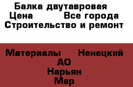 Балка двутавровая › Цена ­ 180 - Все города Строительство и ремонт » Материалы   . Ненецкий АО,Нарьян-Мар г.